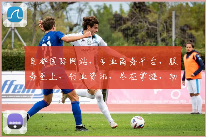 皇都国际网站，专业商务平台，服务至上，行业资讯，尽在掌握，助力企业腾飞