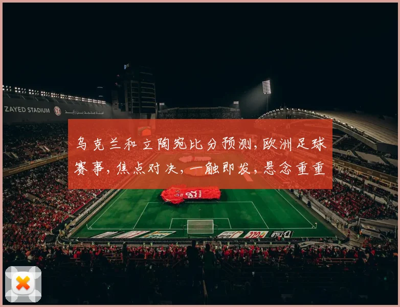 乌克兰和立陶宛比分预测,欧洲足球赛事,焦点对决,一触即发,悬念重重,不容错过,敬请期待