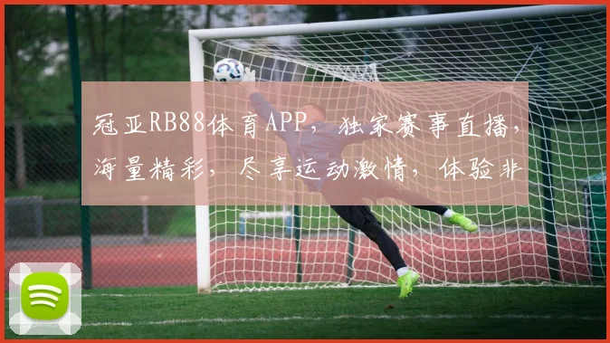 冠亚RB88体育APP，独家赛事直播，海量精彩，尽享运动激情，体验非凡